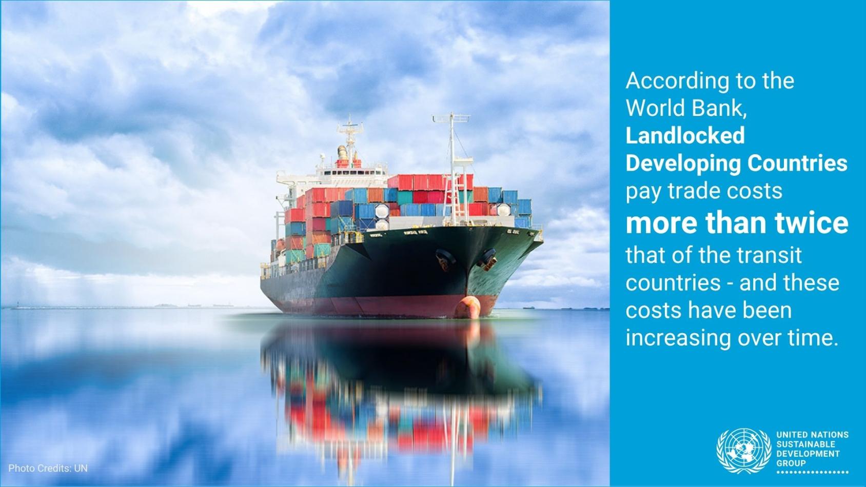 According to the World Bank,  Landlocked Developing Countries  pay trade costs  more than twice  that of the transit countries
